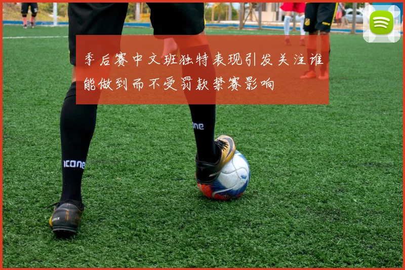 季后赛中文班独特表现引发关注谁能做到而不受罚款禁赛影响