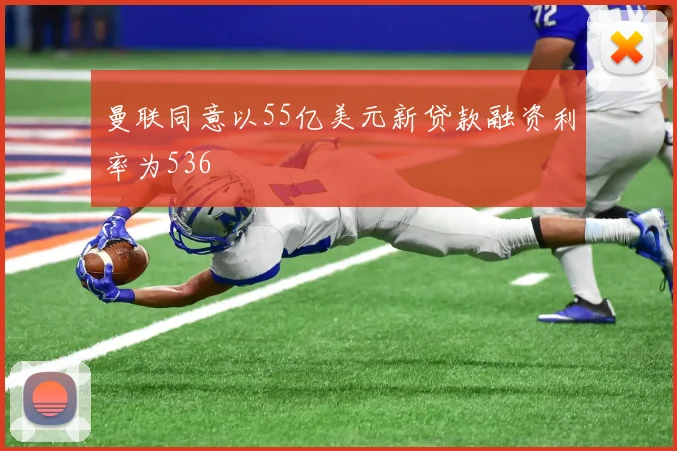 曼联同意以55亿美元新贷款融资利率为536