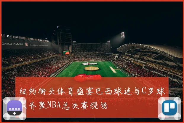 纽约街头体育盛宴巴西球迷与C罗球衣齐聚NBA总决赛现场