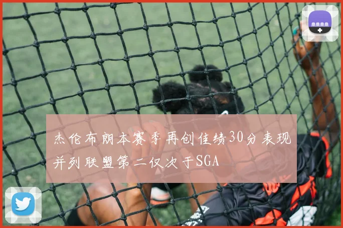 杰伦布朗本赛季再创佳绩30分表现并列联盟第二仅次于SGA