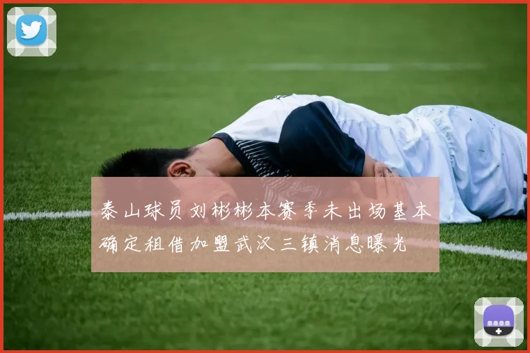 泰山球员刘彬彬本赛季未出场基本确定租借加盟武汉三镇消息曝光