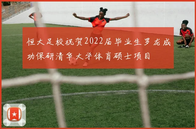 恒大足校祝贺2022届毕业生罗龙成功保研清华大学体育硕士项目
