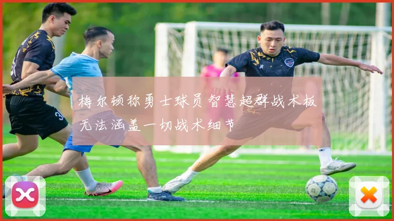 梅尔顿称勇士球员智慧超群战术板无法涵盖一切战术细节
