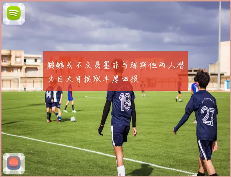 鹈鹕或不交易墨菲与琼斯但两人潜力巨大可换取丰厚回报